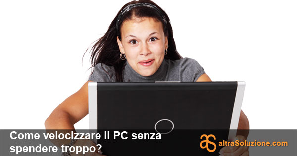 Come velocizzare il PC senza spendere troppo?